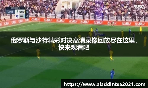 俄罗斯与沙特精彩对决高清录像回放尽在这里，快来观看吧