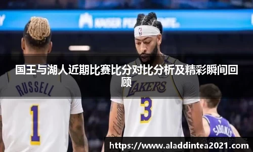 国王与湖人近期比赛比分对比分析及精彩瞬间回顾