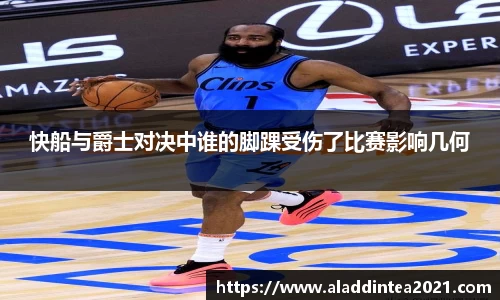 快船与爵士对决中谁的脚踝受伤了比赛影响几何